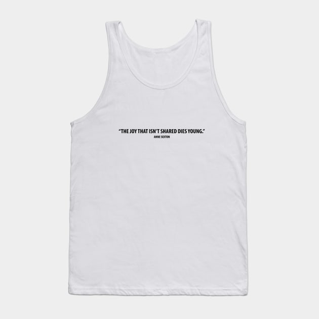 The joy that isn't shared dies young - Anne Sexton Tank Top by Everyday Inspiration